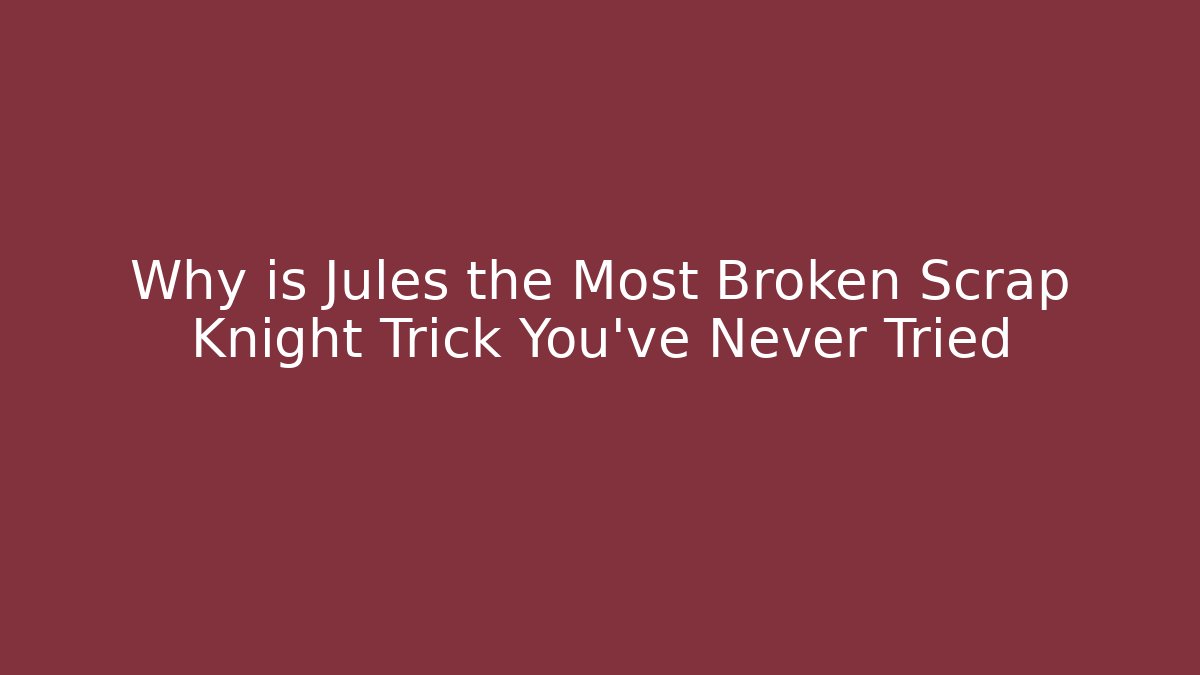 Why is Jules the Most Broken Scrap Knight Trick You’ve Never Tried - NADclinic