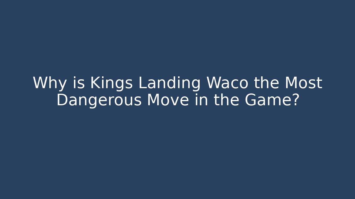 Why is Kings Landing Waco the Most Dangerous Move in the Game?