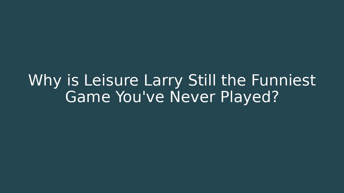 Why is Leisure Larry Still the Funniest Game You’ve Never Played?