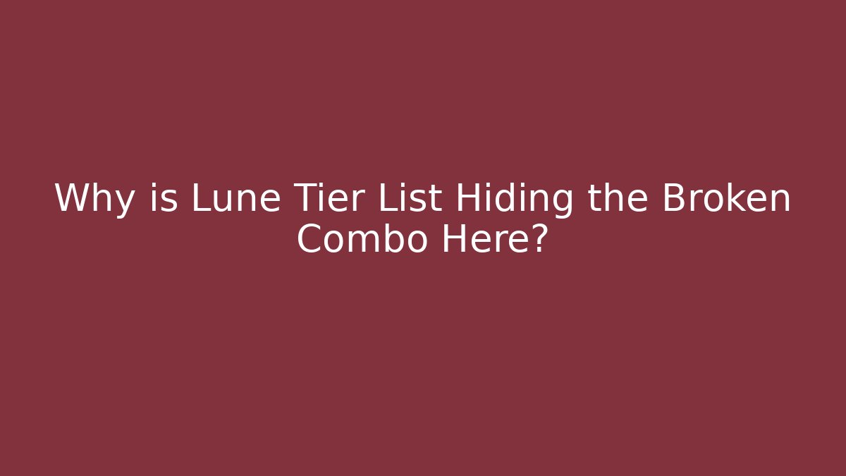 Why is Lune Tier List Hiding the Broken Combo Here?