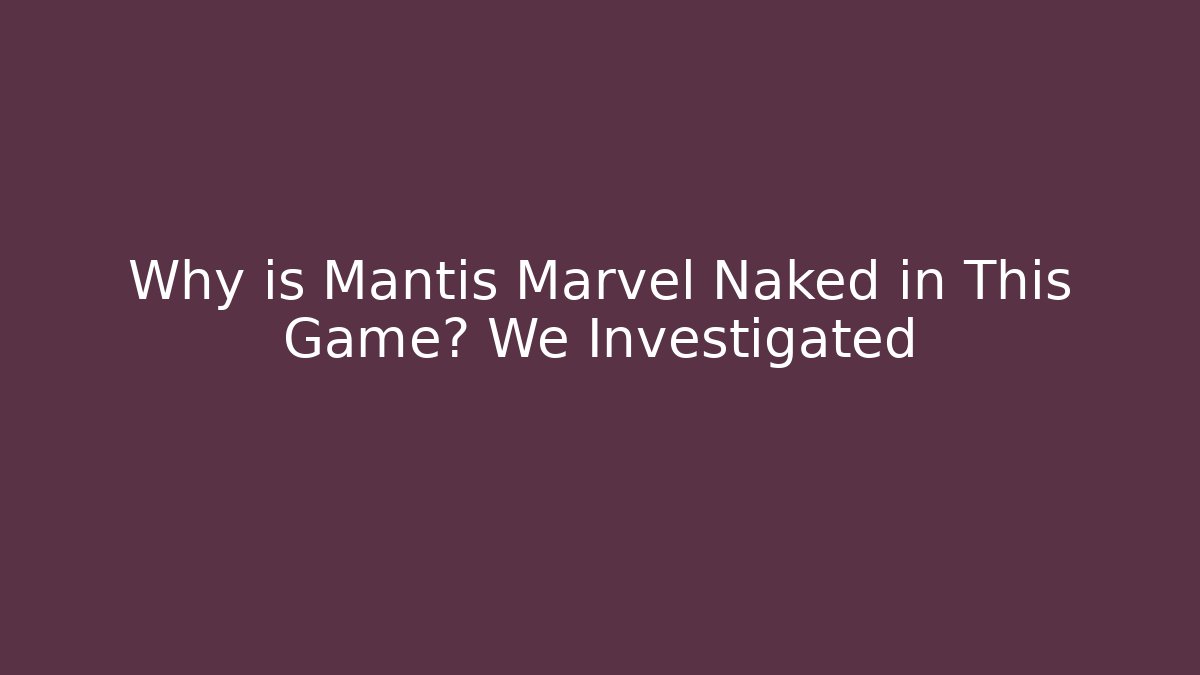 Why is Mantis Marvel Naked in This Game? We Investigated