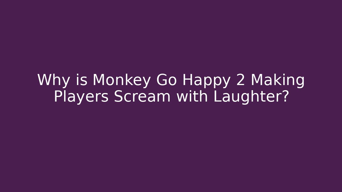 Why is Monkey Go Happy 2 Making Players Scream with Laughter? - NADclinic
