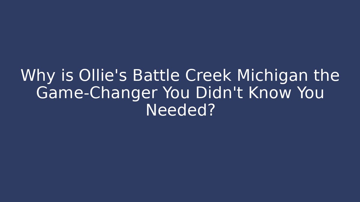 Why is Ollie's Battle Creek Michigan the Game-Changer You Didn't Know You Needed?