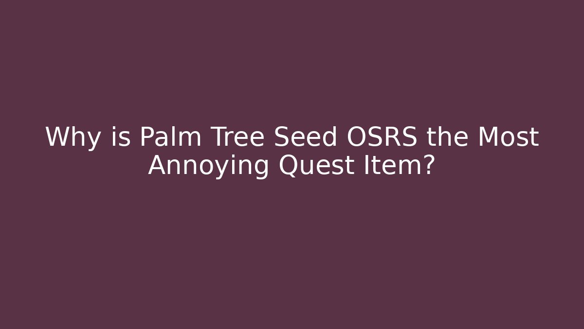 Why is Palm Tree Seed OSRS the Most Annoying Quest Item?