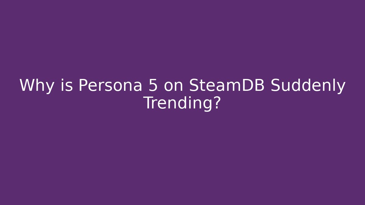 Why is Persona 5 on SteamDB Suddenly Trending?