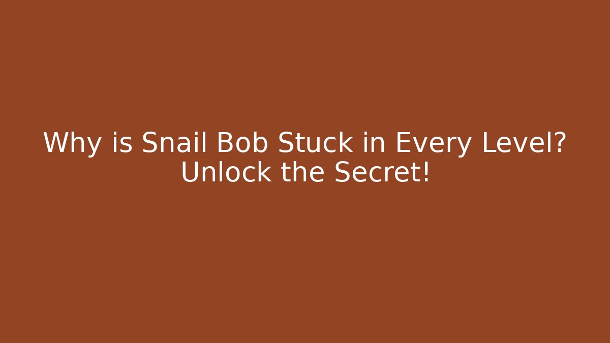 Why is Snail Bob Stuck in Every Level? Unlock the Secret!
