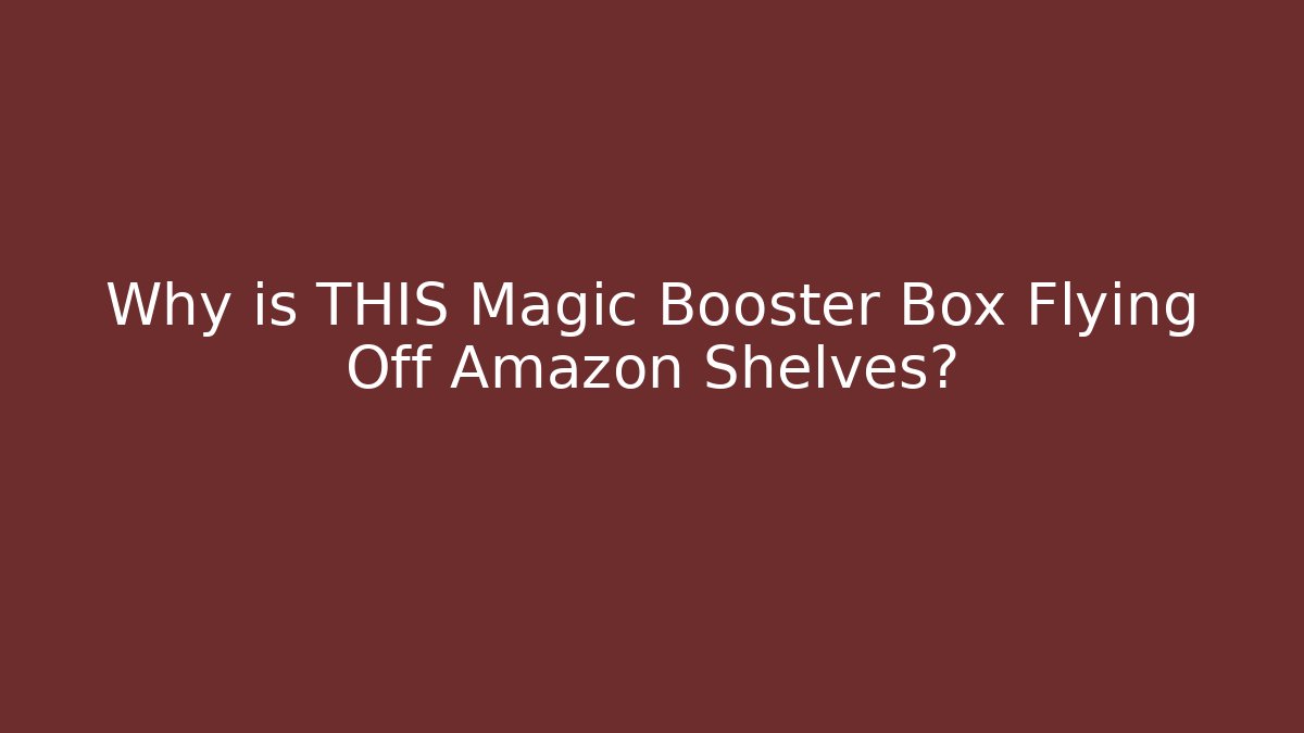Why is THIS Magic Booster Box Flying Off Amazon Shelves?