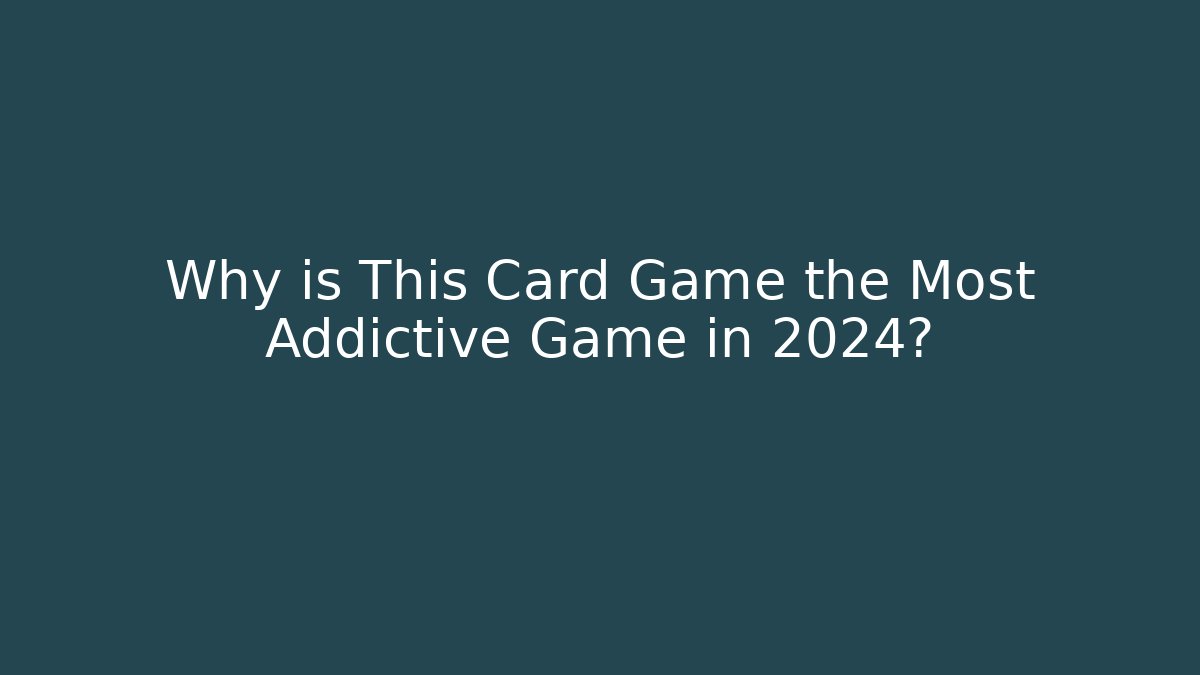 Why is This Card Game the Most Addictive Game in 2024?