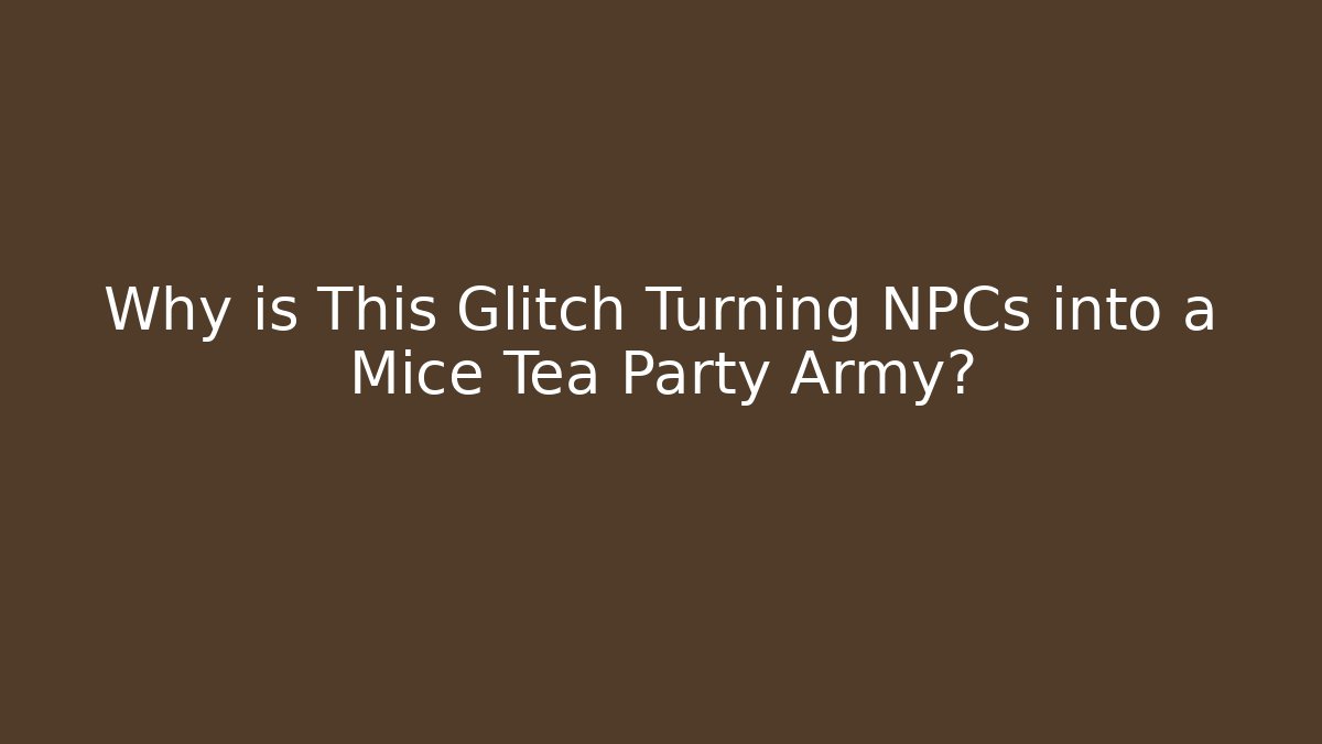 Why is This Glitch Turning NPCs into a Mice Tea Party Army?