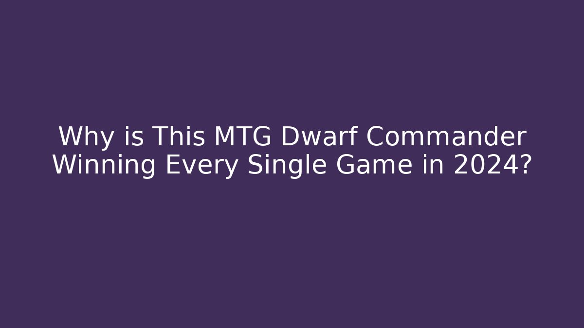 Why is This MTG Dwarf Commander Winning Every Single Game in 2024?