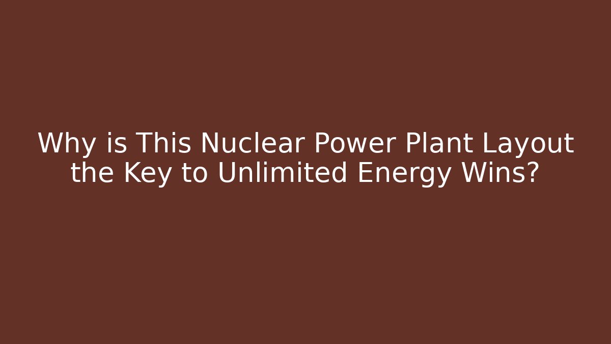 Why is This Nuclear Power Plant Layout the Key to Unlimited Energy Wins?