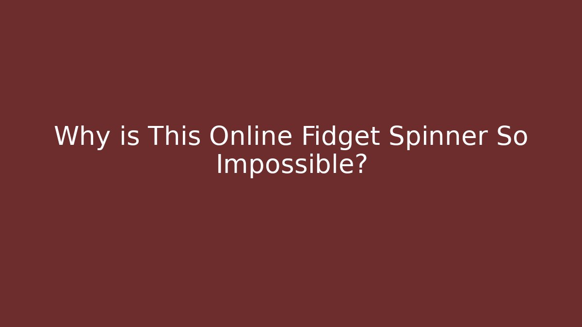 Why is This Online Fidget Spinner So Impossible?