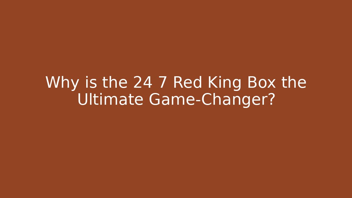 Why is the 24 7 Red King Box the Ultimate Game-Changer?