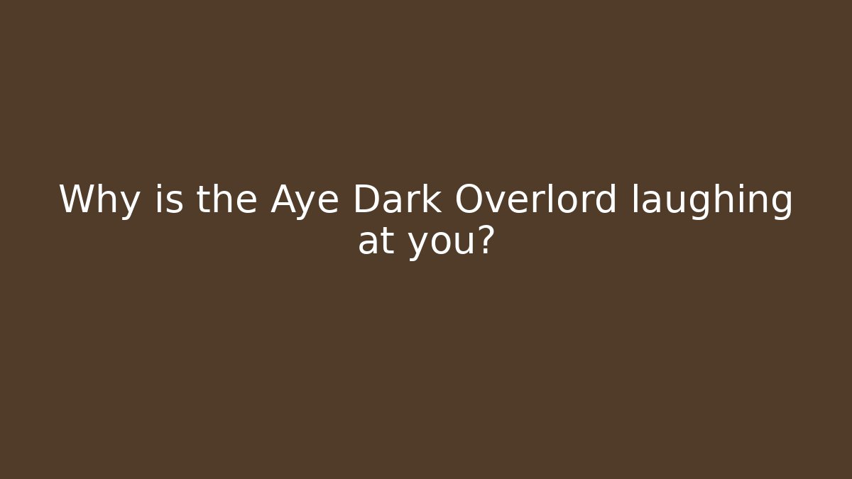Why is the Aye Dark Overlord laughing at you?