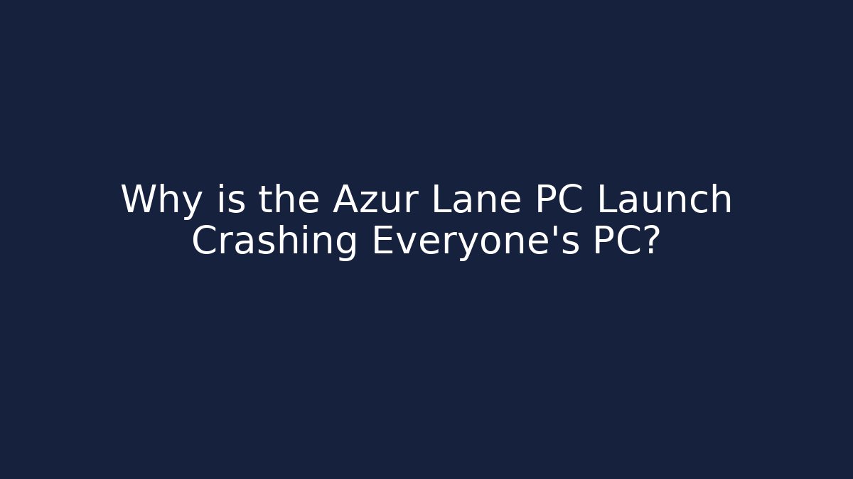 Why is the Azur Lane PC Launch Crashing Everyone’s PC?