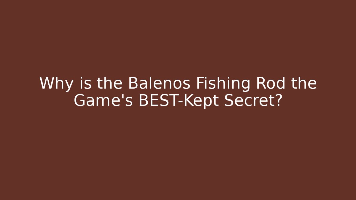 Why is the Balenos Fishing Rod the Game's BEST-Kept Secret?