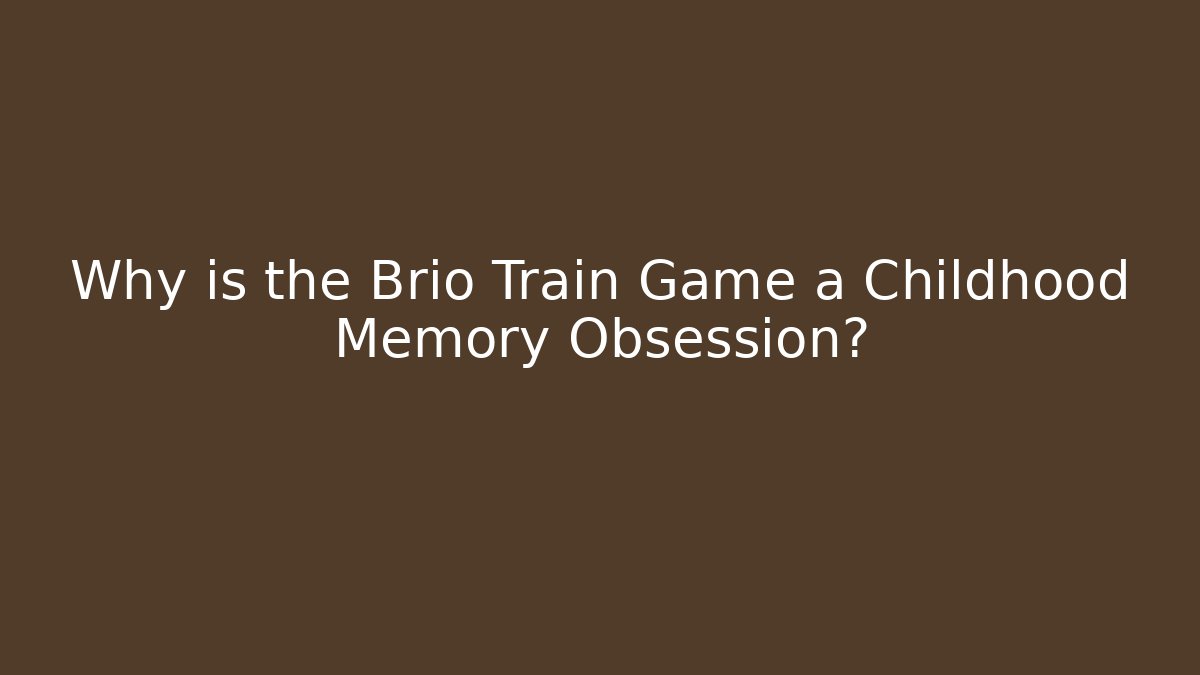 Why is the Brio Train Game a Childhood Memory Obsession?