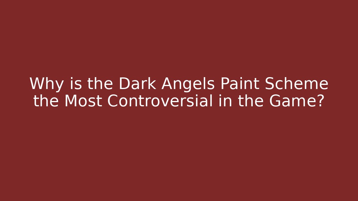 Why is the Dark Angels Paint Scheme the Most Controversial in the Game?