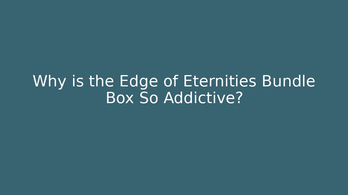 Why is the Edge of Eternities Bundle Box So Addictive?