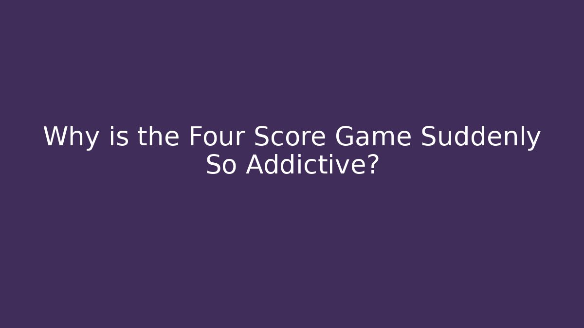Why is the Four Score Game Suddenly So Addictive?