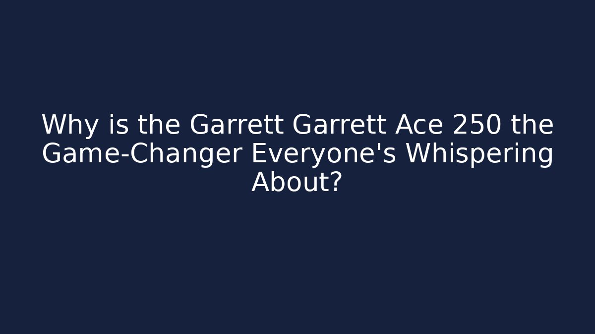 Why is the Garrett Garrett Ace 250 the Game-Changer Everyone's Whispering About?