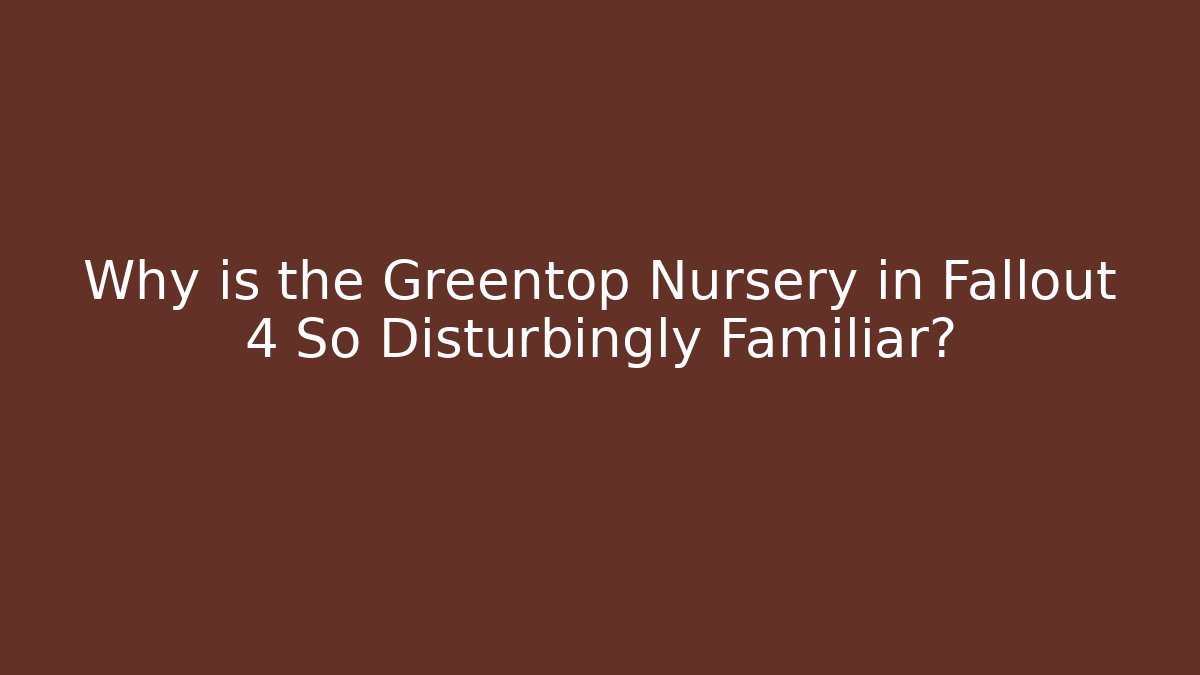 Why is the Greentop Nursery in Fallout 4 So Disturbingly Familiar?