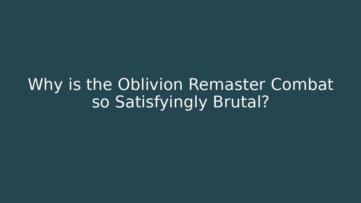 Why is the Oblivion Remaster Combat so Satisfyingly Brutal?