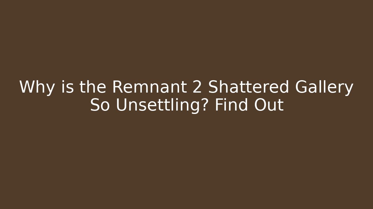Why is the Remnant 2 Shattered Gallery So Unsettling? Find Out