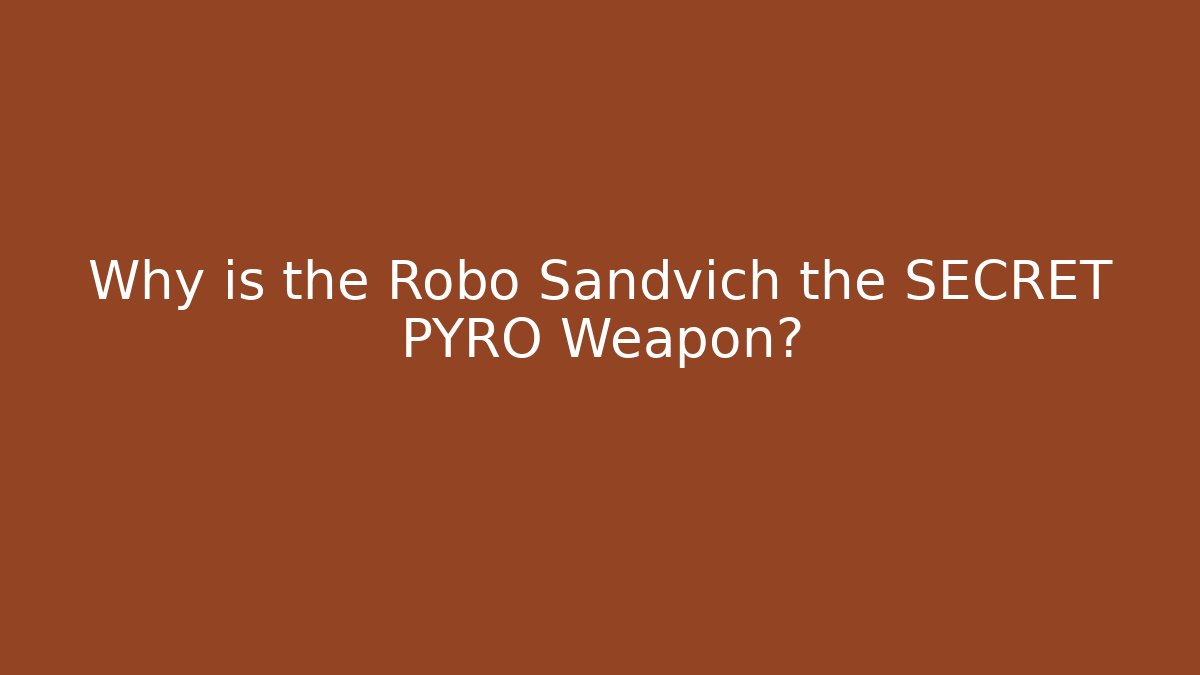 Why is the Robo Sandvich the SECRET PYRO Weapon?