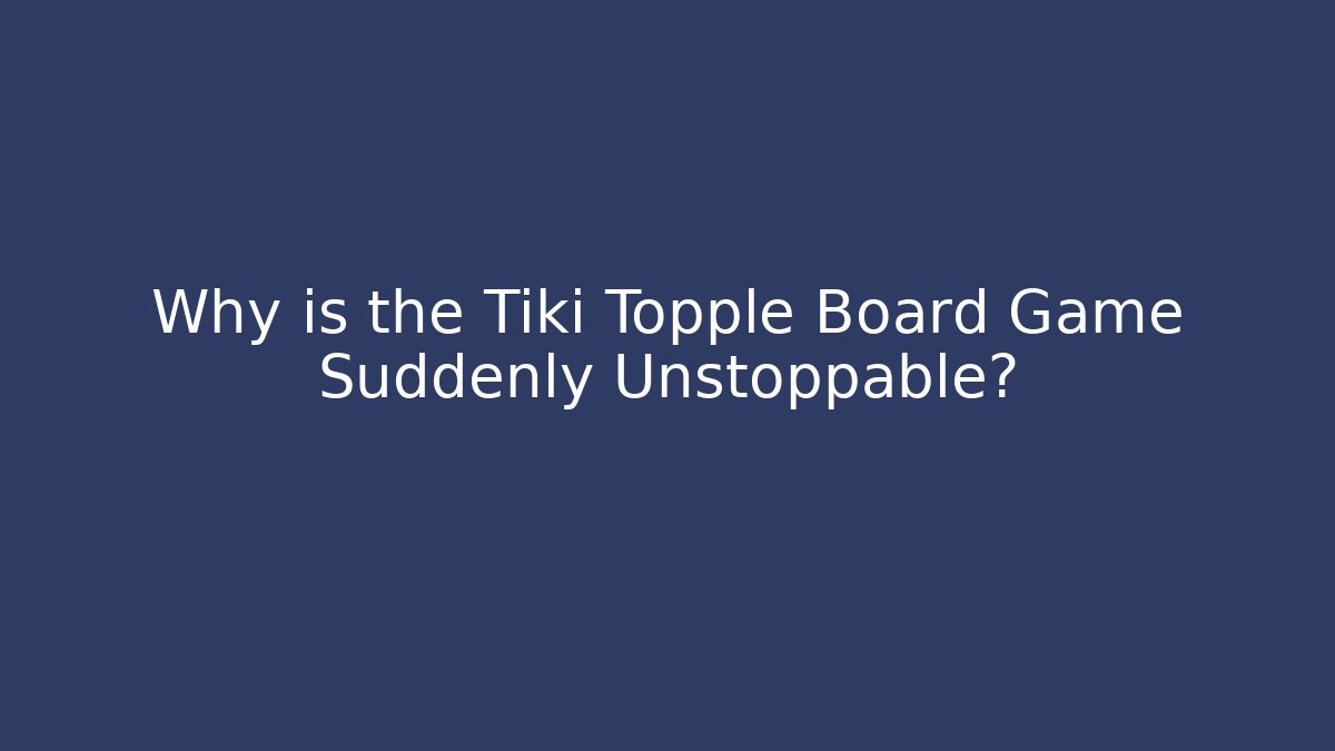 Why is the Tiki Topple Board Game Suddenly Unstoppable?
