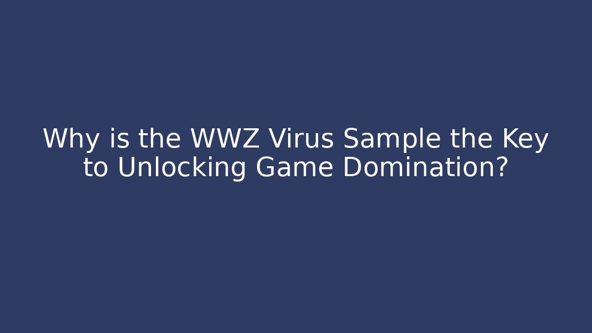 Why is the WWZ Virus Sample the Key to Unlocking Game Domination?