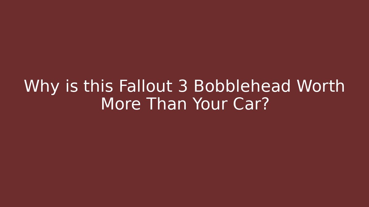 Why is this Fallout 3 Bobblehead Worth More Than Your Car?