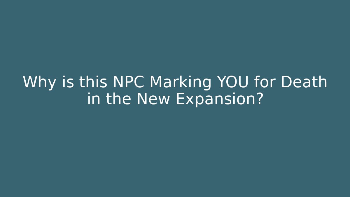 Why is this NPC Marking YOU for Death in the New Expansion?