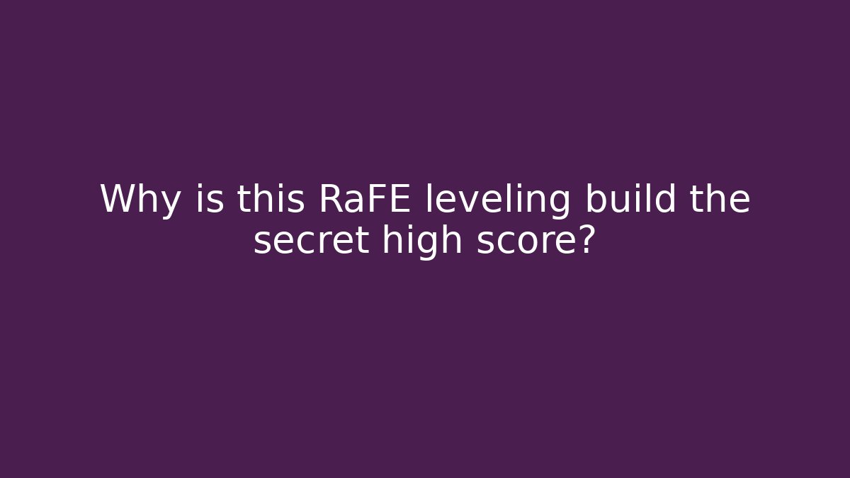 Why is this RaFE leveling build the secret high score?