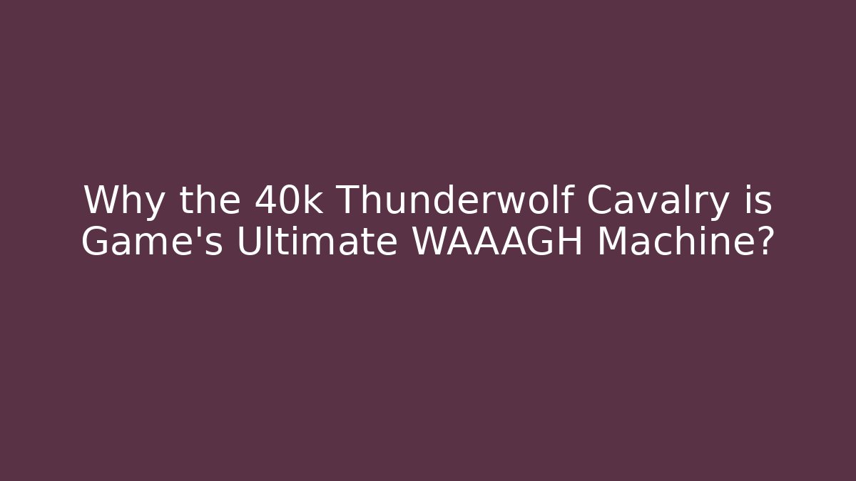 Why the 40k Thunderwolf Cavalry is Game's Ultimate WAAAGH Machine?