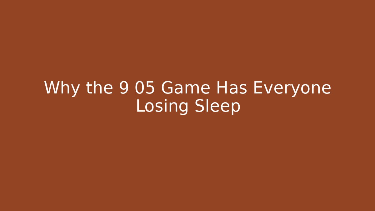 Why the 9 05 Game Has Everyone Losing Sleep