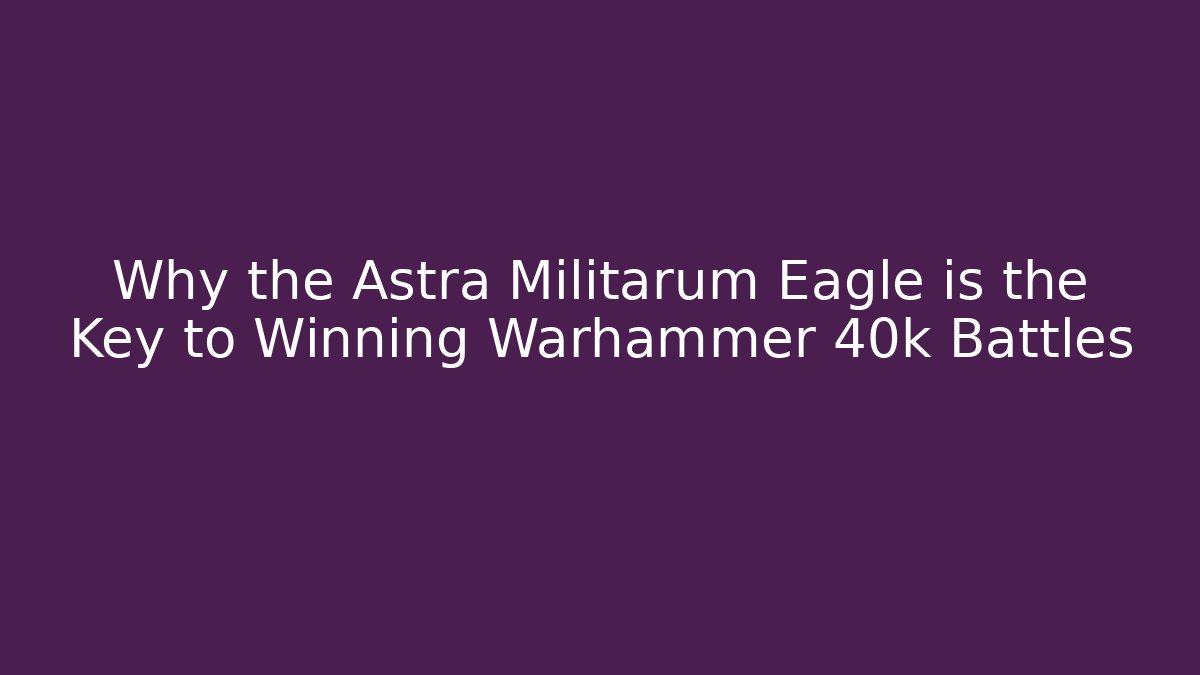 Why the Astra Militarum Eagle is the Key to Winning Warhammer 40k Battles