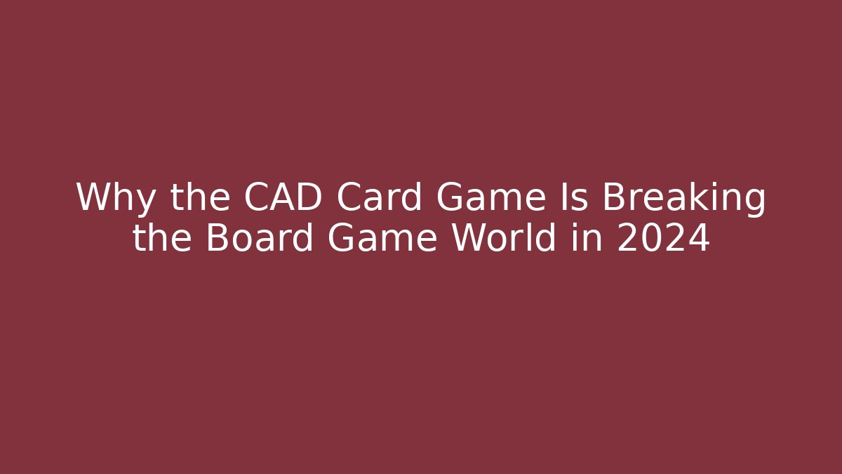 Why the CAD Card Game Is Breaking the Board Game World in 2024