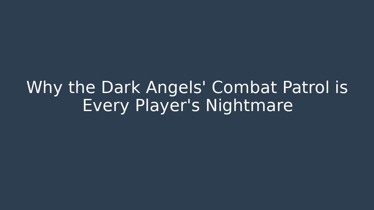 Why the Dark Angels' Combat Patrol is Every Player's Nightmare