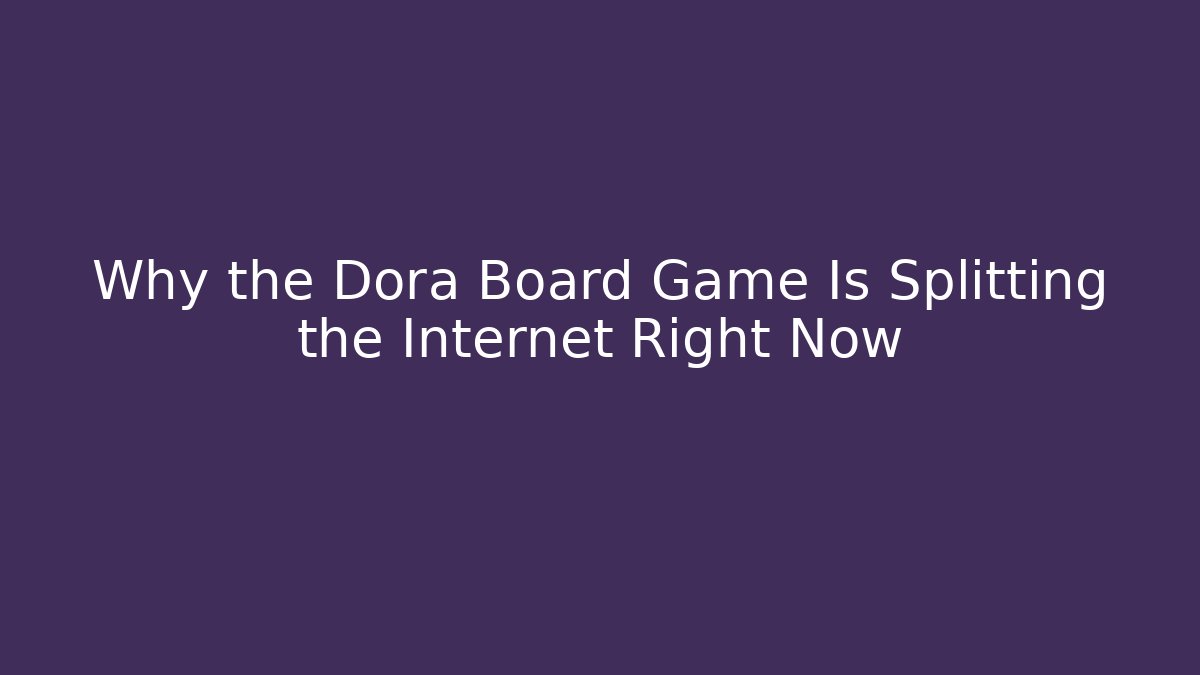 Why the Dora Board Game Is Splitting the Internet Right Now - NADclinic