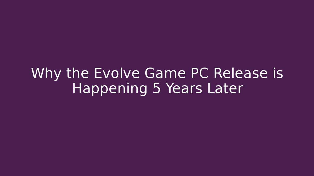 Why the Evolve Game PC Release is Happening 5 Years Later