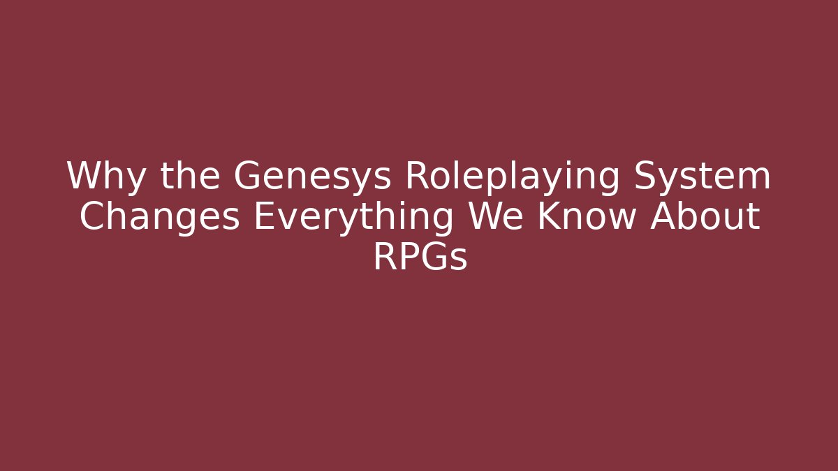 Why the Genesys Roleplaying System Changes Everything We Know About RPGs - NADclinic