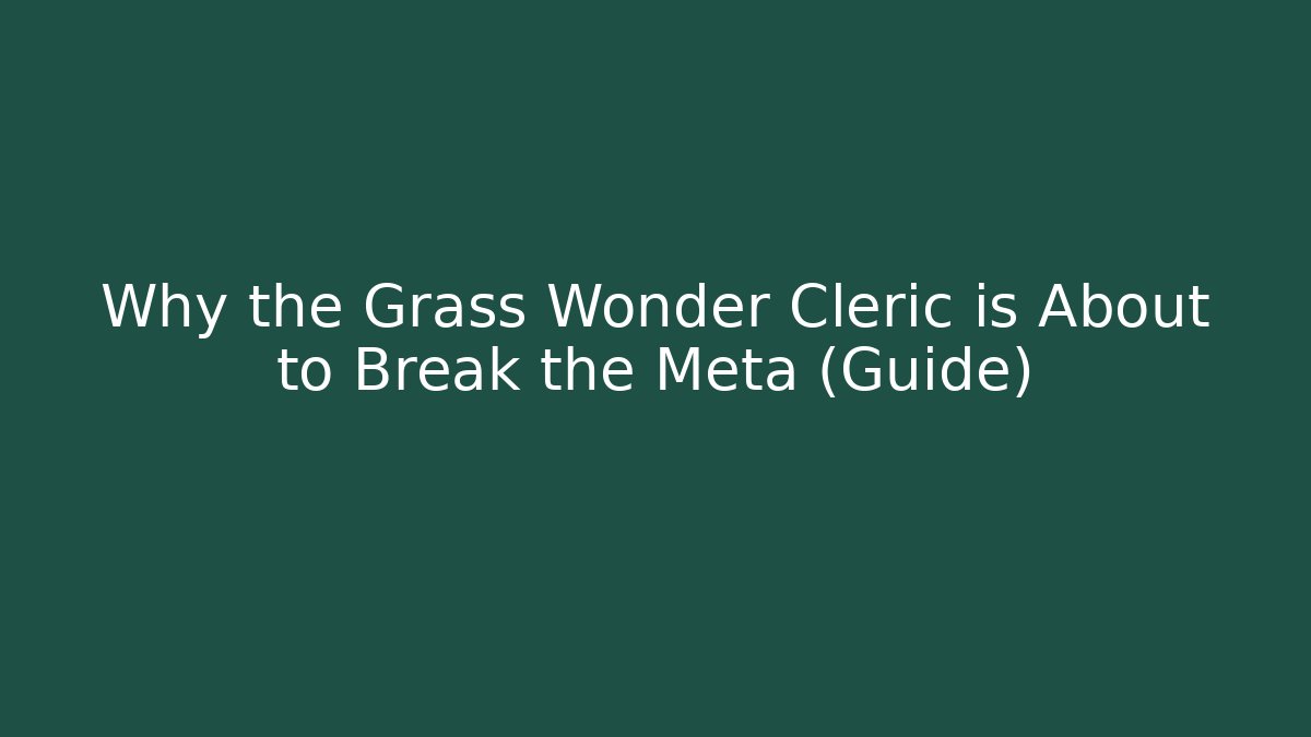 Why the Grass Wonder Cleric is About to Break the Meta (Guide)