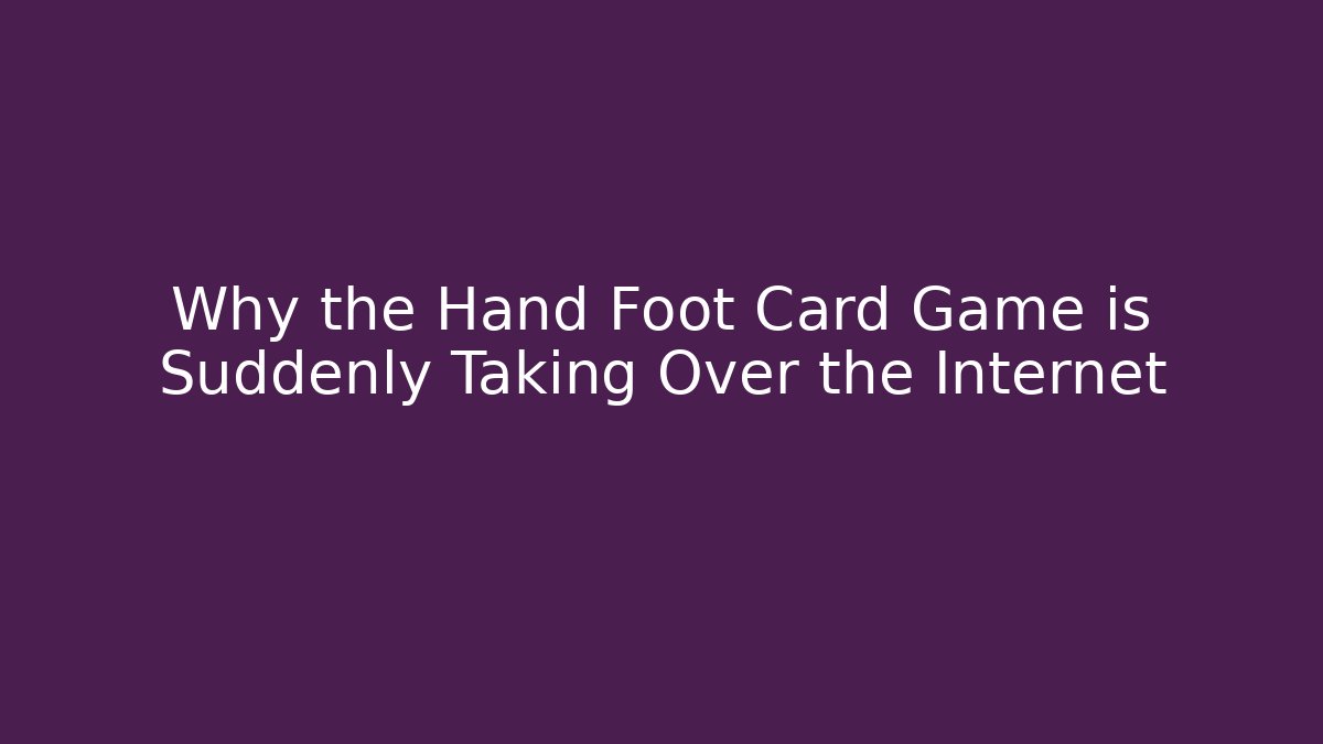 Why the Hand Foot Card Game is Suddenly Taking Over the Internet