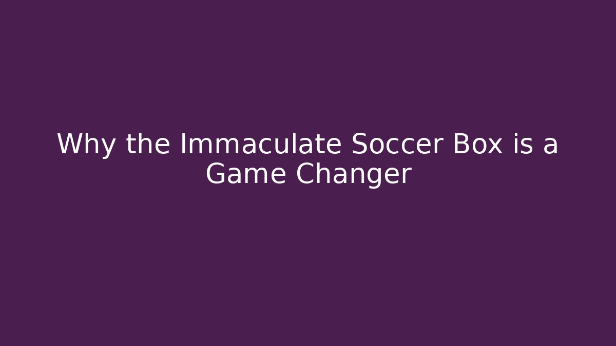Why the Immaculate Soccer Box is a Game Changer
