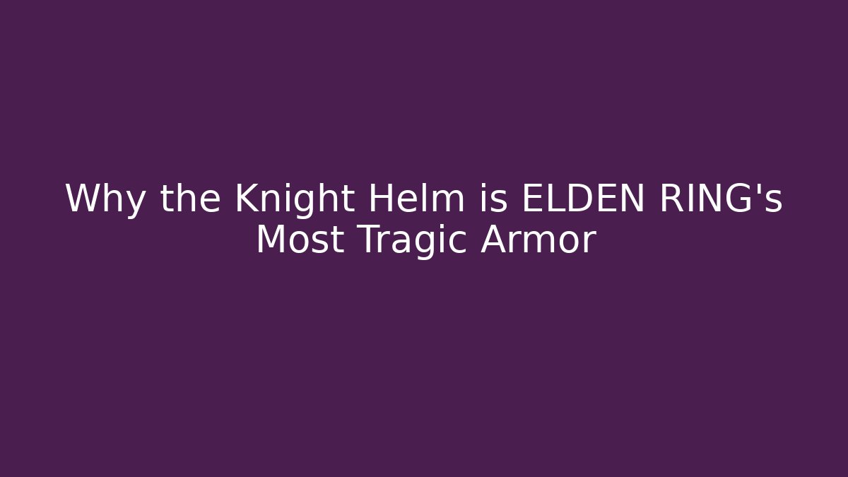 Why the Knight Helm is ELDEN RING’s Most Tragic Armor