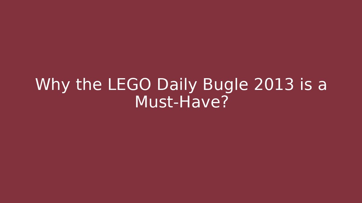 Why the LEGO Daily Bugle 2013 is a Must-Have?