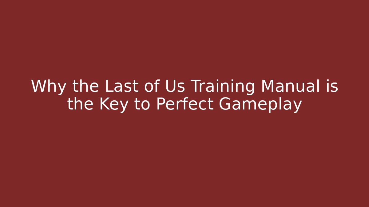 Why the Last of Us Training Manual is the Key to Perfect Gameplay