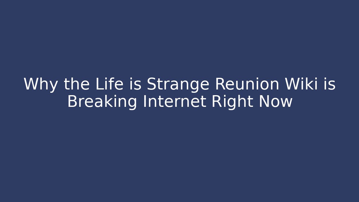 Why the Life is Strange Reunion Wiki is Breaking Internet Right Now - NADclinic