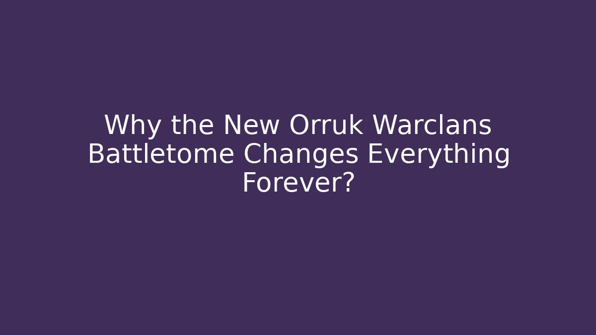Why the New Orruk Warclans Battletome Changes Everything Forever?